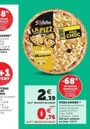 södebo  la pizz  fromages  470  prix  choc  -68%  de remise immédiate sur le 2 produit au choix  pizza sodebo  4 fromages ou chèvre et lardons ou chorizo la pièce de 470 g le kg: 5,09   76 lekdes 2 3