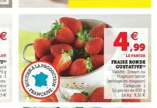 nailios  caise-moo  4,99  le panier  fraise ronde gustative variété dream ou magnum (selon arrivage en magasin) catégorie: 1 le panier de 600 g  le kg: 8,32 