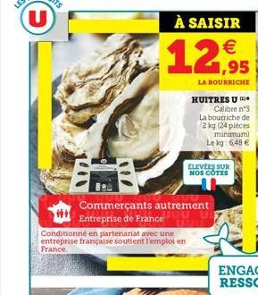 (U)  À SAISIR   12,95  LA BOURRICHE  Calibre n°3 La bourriche de 2 kg (24 pièces minimum) Le kg: 6,48   Conditionné en partenariat avec une entreprise française soutient l'emploi en France.  HUITRES