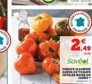 soutien  sala  prod  oduction  française   1,49  le ko  savéol  tomate allongee  coeur ou tomate côtelee noire ou jaune catégorie 2
