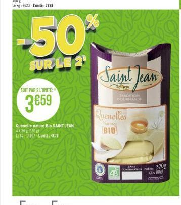 SOIT PAR 2 L'UNITE:  359  Quenelle nature Bio SAINT JEAN 4X80 (320  Lkg 14097 L'unité: 4079  France France  Saint Jean  D  TRADITION COURMANDE  Quenelles BIO]  AB  rance Voir modalités en avant-derni