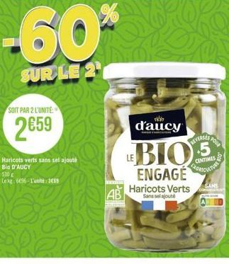 SOIT PAR 2 L'UNITE:  2659  Haricots verts sans sel ajouté Bia D'AUCY  530  Lekg: 6696-L'unité 369  d'aucy  RIVERSES FOUR  BIO  CENTIMES AGRICULTURE ENGAGE  AB Haricots Verts