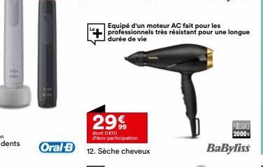 299  dont 0 10 d'éco-participation  Oral-B 12. Sèche cheveux  PIRISANCE 2000  BaByliss