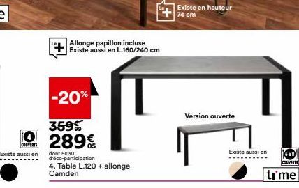 COUVERTS  Existe aussi en  Allonge papillon incluse Existe aussi en L.160/240 cm  -20%  359%  289  dont 530 d'éco-participation  4. Table L.120 + allonge  Camden  Existe en hauteur 74 cm  Version ouv