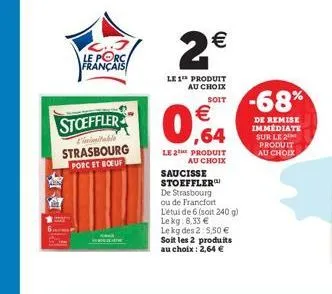 l..j le porc français  stoeffler  limitable  strasbourg  porc et boeuf  2  le 1 produit au choix  soit   ,64  le 2e produit  au choix  saucisse stoeffler de strasbourg ou de francfort l'étui de 6 (s