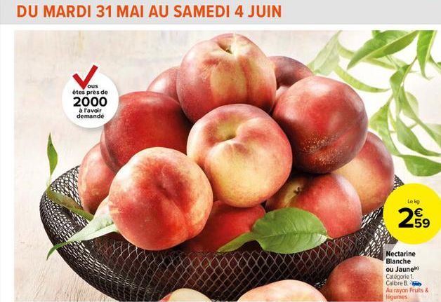 DU MARDI 31 MAI AU SAMEDI 4 JUIN  ous  êtes près de  2000  à l'avoir demandé  Le kg  259  Nectarine Blanche ou Jaune) Catégorie 1. Calbre B. Au rayon Fruits & légumes