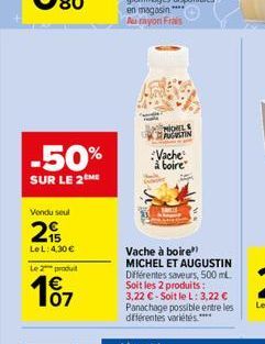 -50%  SUR LE 2 ME  Vendu seul  215  Le L: 4,30   Le 2 produit  107    Vache à boire  Vache à boire" MICHEL ET AUGUSTIN Différentes saveurs, 500 mL Soit les 2 produits:  3,22 -Soit le L: 3,22  Pana