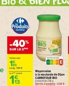 Tanfour  BIO  Kaynan  Stare  NUTRI-SCORE  ABCDE  Mayonnaise  à la moutarde de Dijon CARREFOUR BIO Le bocal de 238 g Soit les 2 produits: 3,02  - Soit le kg: 6,34 