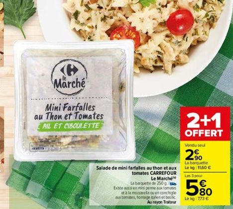 Salade de mini farfalles au thon et aux tomates CARREFOUR Le Marché  La barquette de 250 g. Existe aussi en mini penne aux tomates  et à la mozzarela ou en conchiglie aux tomates, fromage talen et bas