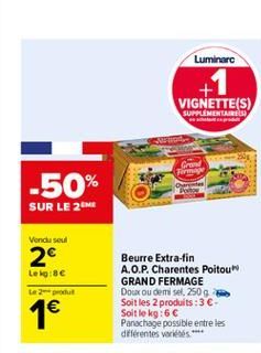 Luminarc  +1  VIGNETTE(S)  SUPPLEMENTAIRE  Grand  Beurre Extra-fin A.O.P. Charentes Poitou GRAND FERMAGE Doux ou demi sel, 250 g Soit les 2 produits: 3-Soit le kg: 6  Panachage possible entre les di