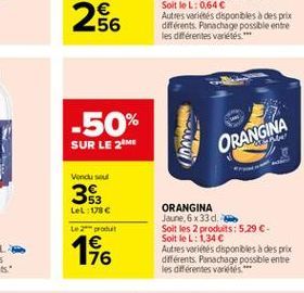 256  -50%  SUR LE 2 ME  Vendu sou  53 LeL: 178  Le 2 produit  4  196  10000  761  ORANGINA Jaune, 6 x 33 cl.  Soit les 2 produits: 5,29 . Soit le L: 1,34   Autres variétés disponibles à des prix d