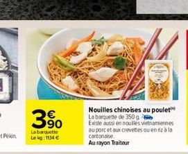 90  Nouilles chinoises au poulet La barquette de 350 g  Existe aussi en noulies vietnamiennes au porc et aux crevettes ou en riz à la cantonaise.  Au rayon Traiteur