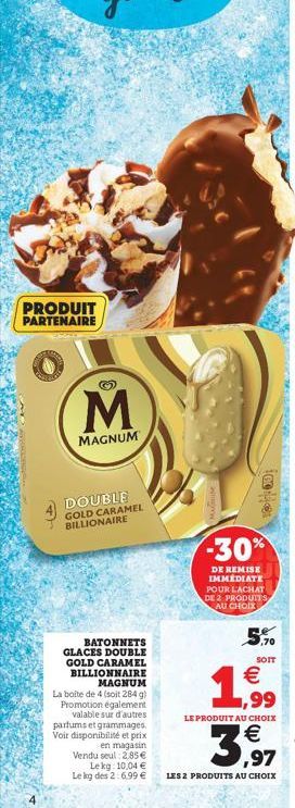 PRODUIT PARTENAIRE  M  MAGNUM  DOUBLE GOLD CARAMEL BILLIONAIRE  BATONNETS GLACES DOUBLE GOLD CARAMEL BILLIONNAIRE MAGNUM  La boite de 4 (soit 284 g) Promotion également valable sur d'autres parfums et