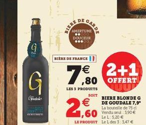 SURE  HERE DE  AMERTUME ??000% DOUCEUR  GARDE  BIÈRE DE FRANCE  7,80  LES 3 PRODUITS  SOIT    2,60  2+1  ,80 OFFERT  BIERE BLONDE G DE GOUDALE 7,9? La bouteille de 75 d