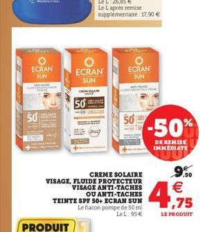 50  ECRAN  SUN  CHORE  50  CREME SOLAIRE VISAGE, FLUIDE PROTECTEUR VISAGE ANTI-TACHES  OU ANTI-TACHES TEINTE SPF 50+ ECRAN SUN Le flacon pompe de 50 ml  Le L: 95   50  in  -50%  DE REMISE IMMEDIATE