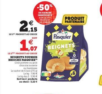   2,15  brieche  LE 1 PRODUIT AU CHOIX  Pasquier  SOIT    1,07 BEIGNETS  BOOT POMME  LE 2 PRODUIT AU CHOIX BEIGNETS FOURRES BRIOCHE PASQUIER  Goût pomme ou goût chocolat noisette ou framboise  Le sa