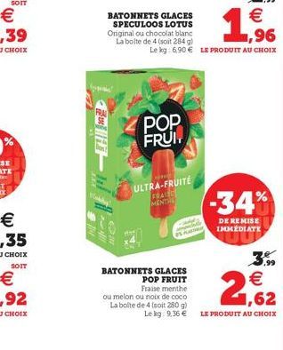 ?  DOM  BATONNETS GLACES  POP FRUIT  Fraise menthe  ou melon ou noix de coco La boite de 4 (soit 280 g) Le kg: 9,36   1,96  29   Le kg: 6,90  LE PRODUIT AU CHOIX  POP FRUIT  ULTRA-FRUITE FRACE MENT