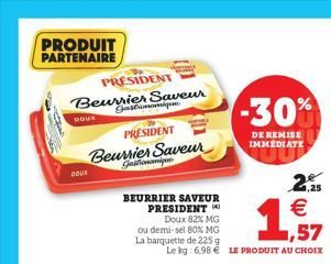 PRODUIT PARTENAIRE  PRESIDENT  Beurrier Saveur Gatomonique  DOUK  PRESIDENT  Beurrier Saveur Gastronomis  BEURRIER SAVEUR PRESIDENT  Doux 82% MG  ou demi-sel 80% MG  La barquette de 225 g