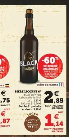 black -60%  later  de remise immediate sur le 2 produit au choix  biere de france  biere licorne 6  2,85    black ou white la bouteille de 75 cl le l: 3,80  le l des 2:2,66  soit les 2 produits au