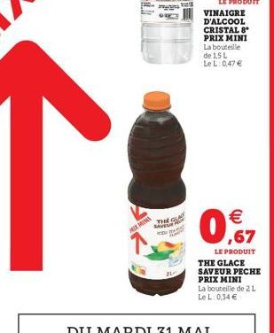 MEX MINI  LE PRODUIT VINAIGRE D'ALCOOL CRISTAL 8 PRIX MINI La bouteille de 1,5 L LeL: 0,47   ,67  LE PRODUIT  THE GLACE SAVEUR PECHE PRIX MINI La bouteille de 2 L Le L: 0,34 