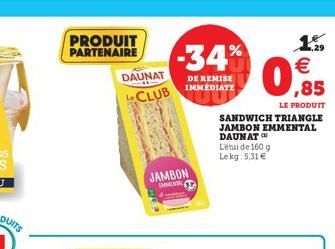 PRODUIT PARTENAIRE  DAUNAT  CLUB  JAMBON  IMMEN  -34%  DE REMISE IMMEDIATE  1959   ,85  LE PRODUIT  SANDWICH TRIANGLE JAMBON EMMENTAL DAUNATO  Létui de 160 g Le kg 5,31 