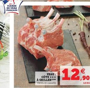 VIANDE DE VEAU FRANÇAISE  VEAU :  CÔTE *** À GRILLER Vendu en cassette    12,90  LENG