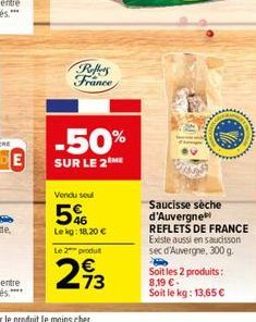 Saucisse sèche d'Auvergne REFLETS DE FRANCE Existe aussi en saucisson sec d'Auvergne, 300 g. Soit les 2 produits: 8,19 -Soit le kg: 13,65 