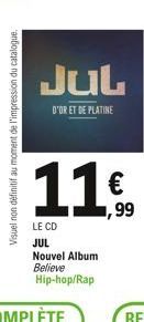 Visuel non définitif au moment de l'impression du catalogue.  JUL  D'OR ET DE PLATINE  LE CD  JUL Nouvel Album Believe Hip-hop/Rap  ,99