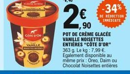 4,40  2,0  1,90  POT DE CRÈME GLACÉE VANILLE NOISETTES ENTIÈRES "CÔTE D'OR" 363 g. Le kg : 7,99 . Egalement disponible au même prix: Oreo, Daim ou Chocolat Noisettes entières