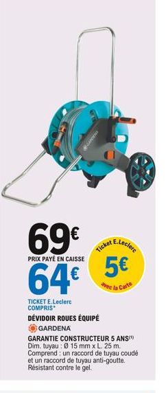 BLADEN  69  PRIX PAYÉ EN CAISSE  64  TICKET E.Leclerc COMPRIS  DÉVIDOIR ROUES ÉQUIPÉ  GARDENA  GARANTIE CONSTRUCTEUR 5 ANS) Dim. tuyau: Ø 15 mm x L. 25 m. Comprend un raccord de tuyau coudé et un ra