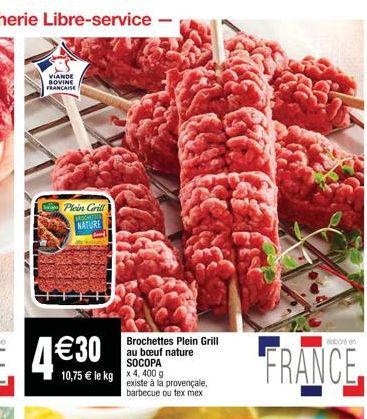 10,75  le kg x 4,400 g  Brochettes Plein Grill au buf nature SOCOPA  existe à la provençale, barbecue ou tex mex