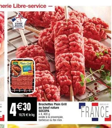 10,75  le kg x 4,400 g  brochettes plein grill au buf nature socopa  existe à la provençale, barbecue ou tex mex