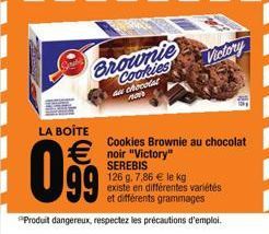 Brownie Cookies  au chocolat AR  LA BOITE  Cookies Brownie au chocolat   noir "Victory"  099  SEREBIS  126 g. 7,86  le kg existe en différentes variétés  et différents grammages  Produit dangereux,