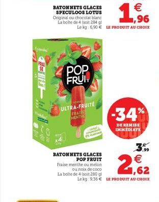 fer  FRA SE wew  0  POP FRUIT  ULTRA-FRUITE FRAIS MENT    ,96  Le kg: 6,90  LE PRODUIT AU CHOIX  BATONNETS  GLACES POP FRUIT  Fraise menthe ou melon  ou noix de coco La boite de 4 (soit 280 g)  -34%