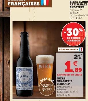 MIRA  -30%  DE REMISE IMMEDIATE  BIÈRE DE FRANCE  26  R  1,70    ,89  LE PRODUIT AU CHOIX  BIERE BRASSERIE  MIRA 4,8* Rhéa ou Rhéa  hibiscus  La bouteille de 33 cl Le L 5,73 