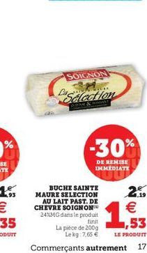 SOIGNON  Selection  IN & HONDANT  -30%  DE REMISE IMMEDIATE  2.99  BUCHE SAINTE MAURE SELECTION AU LAIT PAST. DE CHEVRE SOIGNON 24%MG dans le produit    1,53  finit  La pièce de 200g Le kg: 7,65   L