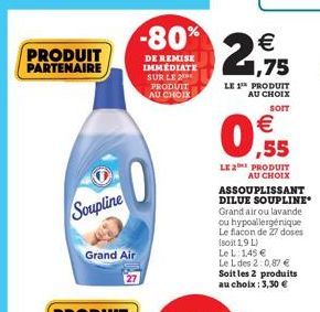 PRODUIT PARTENAIRE  Soupline  -80%  DE REMISE IMMEDIATE SUR LE 2 PRODUIT AU CHOIX  Grand Air    2,915  LE 1 PRODUIT AU CHOIX  SOIT   ,55  LE 2 PRODUIT AU CHOIX  ASSOUPLISSANT DILUE SOUPLINE Grand ai