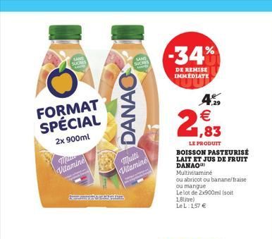 SANS SUCHES Tre  FORMAT SPÉCIAL  2x 900ml  Ma Vitamine  Exema Carafem,  DANAO  Mulli  Vitamine  SUCRES  -34%  DE REMISE IMMEDIATE  4.29    1,83  LE PRODUIT BOISSON PASTEURISÉ LAIT ET JUS DE FRUIT DAN