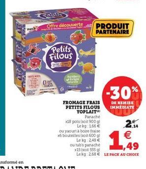 '  Offre découverte  Petits Filous  wed  FROMAGE FRAIS PETITS FILOUS YOPLAIT Panaché  x18 pots (soit 900 gl Le kg: 1,66   ou yaourt à boire fraise x6 bouteilles (soit 600 gl Le kg: 2,48   PRODUIT PA