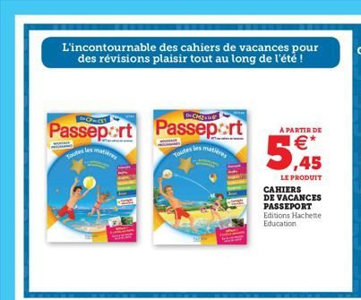 L'incontournable des cahiers de vacances pour des révisions plaisir tout au long de l'été !  ICP-CE  Passeport Passeport  À PARTIR DE  Toutes p  s matières  Toutes les  ,45  LE PRODUIT  CAHIERS DE VAC