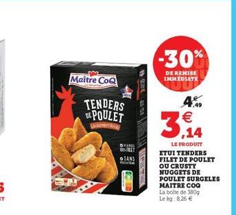 Maitre CoQ  A  TENDERS DE POULET  VAN FILET  SANS  201  -30%  DE REMISE IMMEDIATE  4.    3,14  LE PRODUIT ETUI TENDERS FILET DE POULET OU CRUSTY NUGGETS DE  POULET SURGELES MAITRE COQ  La boite de 38