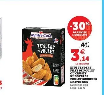 maitre coq  a  tenders de poulet  van filet  sans  201  -30%  de remise immediate  4.    3,14  le produit etui tenders filet de poulet ou crusty nuggets de  poulet surgeles maitre coq  la boite de 38