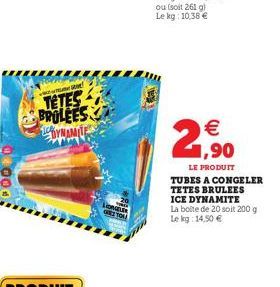 mesto  TETES BROLEES YNAMITE  LIONER  GRETOR    1,90  LE PRODUIT  TUBES A CONGELER TETES BRULEES ICE DYNAMITE La boite de 20 soit 200 g Le kg: 14,50 