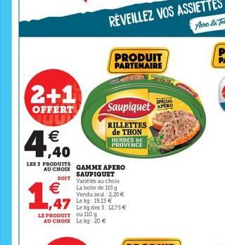 2+1  OFFERT UU   ,40  LES 3 PRODUITS  AU CHOIX    1,47  GAMME APERO SAUPIQUET SOIT Variétés au choix  La boite de 115 g Vendu seul 2,20  Le kg: 19,13  Le kg des 3, 12,75 