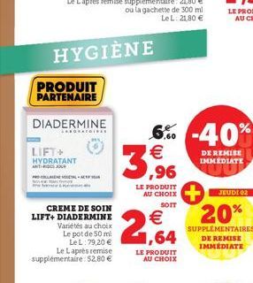 HYGIÈNE  PRODUIT PARTENAIRE  DIADERMINE  LIFT+ HYDRATANT ANT DES JOUR  CREME DE SOIN LIFT+ DIADERMINE  Variétés au choix Le pot de 50 ml Le L: 79,20  Le Laprès remise supplémentaire: 52,80 