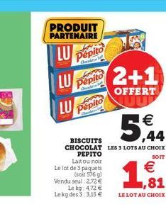 PRODUIT PARTENAIRE  LU  Pepito  Chat  LU Pepito  LU pepito   ,44  BISCUITS CHOCOLAT LES 3 LOTS AU CHOIX  PEPITO  SOIT  Lait ou noir Le lot de 3 paquets (soit 576 g)  Vendu seul: 2,72  Le kg: 472  L