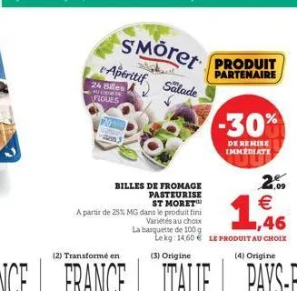 (2) transformé en  billes de fromage pasteurise st moret  a partir de 25% mg dans le produit fini  variétés au choix  la barquette de 100 g  smöret produit apéritif salade  partenaire  24 billes au cu