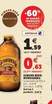 sans alcool   1,59  le 1¹ produit  soit    benenberg 0,63  ginseren  en fin  le 2the produit ginger beer bundaberg  la bouteille de 37,5 cl  le l: 4,24   le l des 2:2,96  soit les 2 produits: 2,22