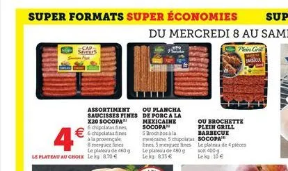 super formats super économies  -cap-saveurs  ou brochette plein grill barbecue socopa  le plateau de 4 pièces soit 400 g  lekg: 10 