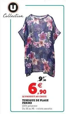 u collection  9.90  ,90  le produit au choix  tunique de plage femme  100% polyester  du 36 au 46-coloris assortis